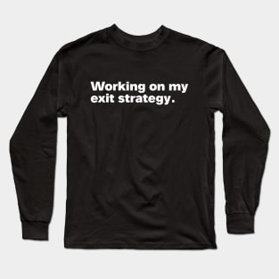 Working on my exit strategy. Long Sleeve T-Shirt